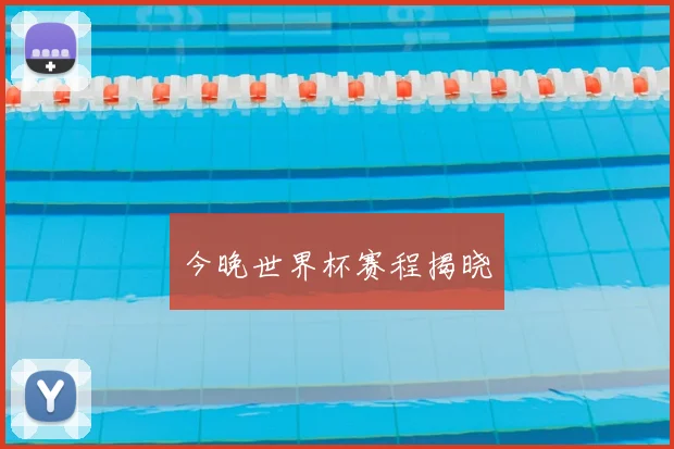 今晚世界杯赛程揭晓