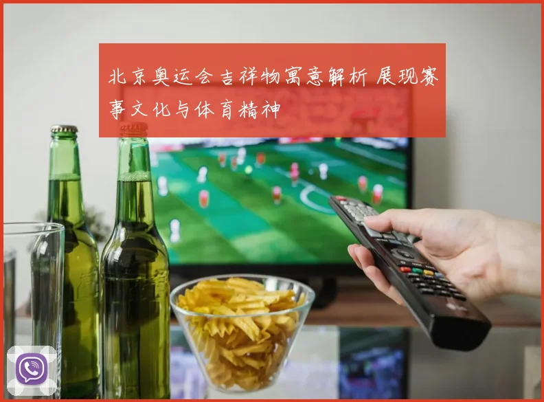 北京奥运会吉祥物寓意解析 展现赛事文化与体育精神