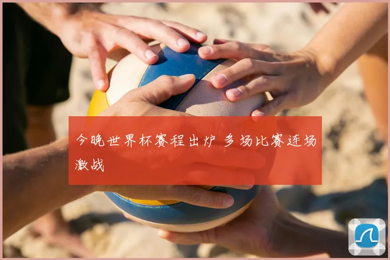今晚世界杯赛程出炉 多场比赛连场激战