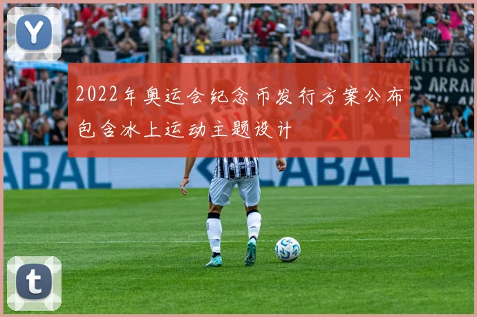 2022年奥运会纪念币发行方案公布包含冰上运动主题设计