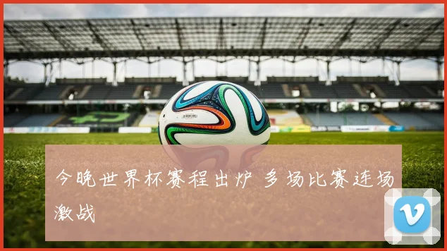 今晚世界杯赛程出炉 多场比赛连场激战
