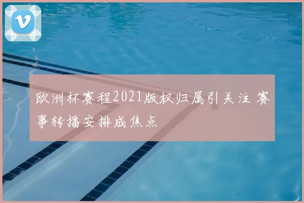 欧洲杯赛程2021版权归属引关注 赛事转播安排成焦点
