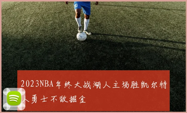 2023NBA年终大战湖人主场胜凯尔特人勇士不敌掘金
