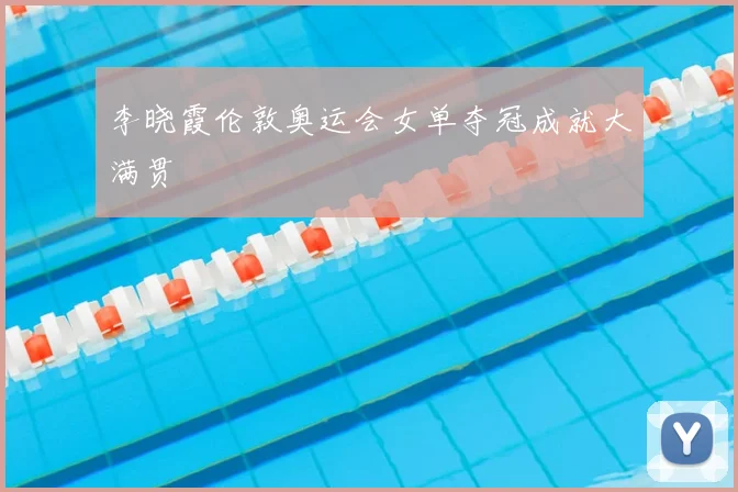 李晓霞伦敦奥运会女单夺冠成就大满贯