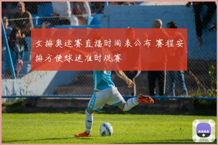 女排奥运赛直播时间表公布 赛程安排方便球迷准时观赛
