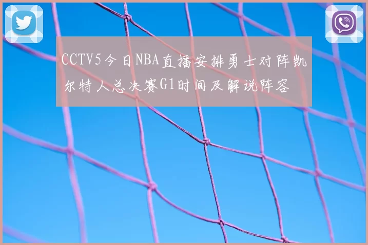 CCTV5今日NBA直播安排勇士对阵凯尔特人总决赛G1时间及解说阵容