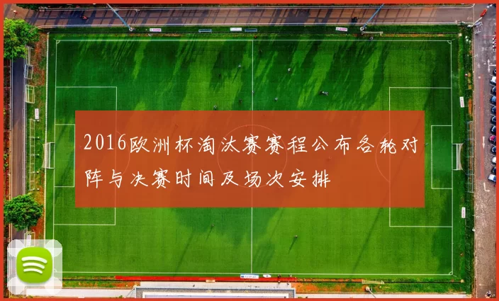 2016欧洲杯淘汰赛赛程公布各轮对阵与决赛时间及场次安排