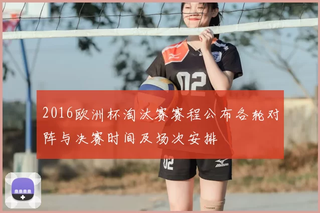 2016欧洲杯淘汰赛赛程公布各轮对阵与决赛时间及场次安排