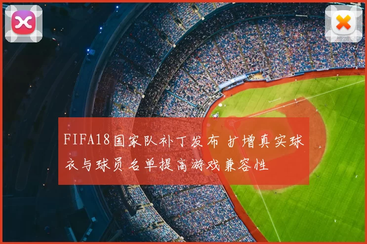FIFA18国家队补丁发布 扩增真实球衣与球员名单提高游戏兼容性