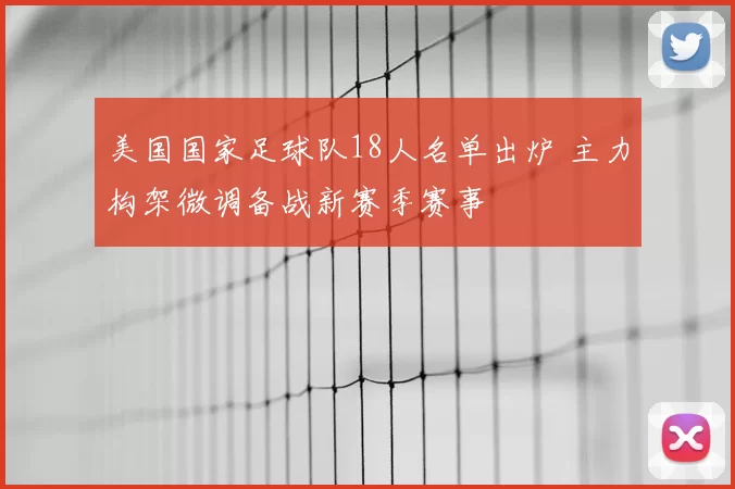 美国国家足球队18人名单出炉 主力构架微调备战新赛季赛事