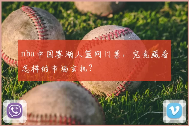 nba中国赛湖人篮网门票，究竟藏着怎样的市场玄机？