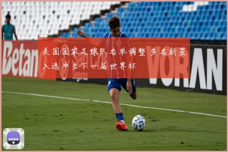 美国国家足球队名单调整 多名新星入选冲击下一届世界杯