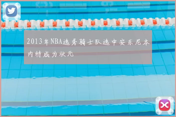 2013年NBA选秀骑士队选中安东尼本内特成为状元