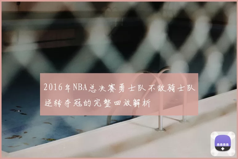 2016年NBA总决赛勇士队不敌骑士队逆转夺冠的完整回放解析