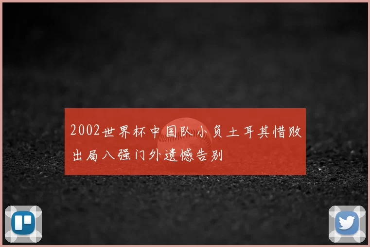 2002世界杯中国队小负土耳其惜败出局八强门外遗憾告别