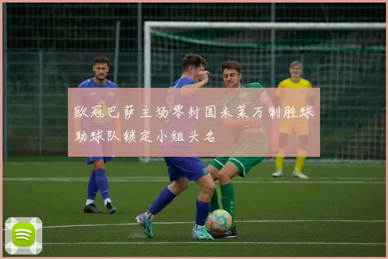 欧冠巴萨主场零封国米莱万制胜球助球队锁定小组头名