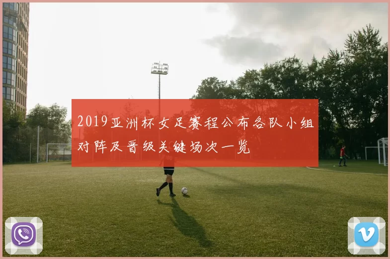 2019亚洲杯女足赛程公布各队小组对阵及晋级关键场次一览