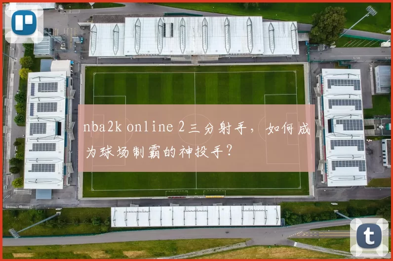 nba2k online 2三分射手，如何成为球场制霸的神投手？