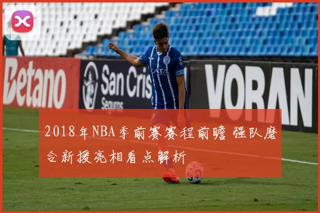 2018年NBA季前赛赛程前瞻 强队磨合新援亮相看点解析