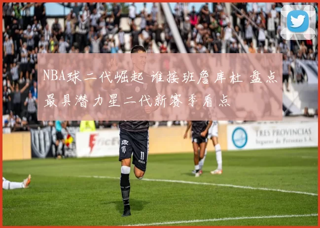 NBA球二代崛起 谁接班詹库杜 盘点最具潜力星二代新赛季看点