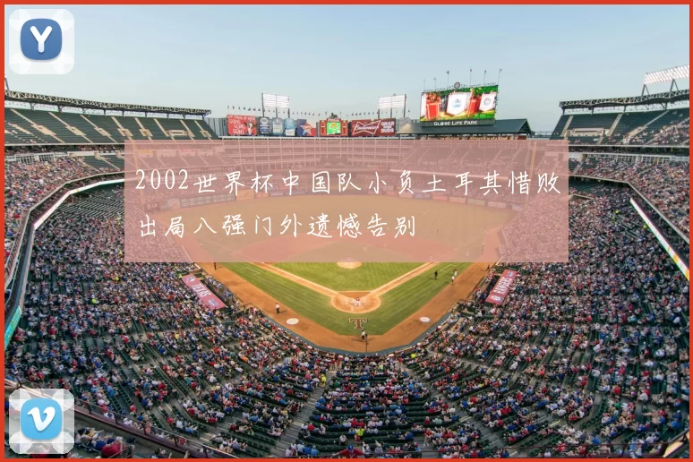 2002世界杯中国队小负土耳其惜败出局八强门外遗憾告别