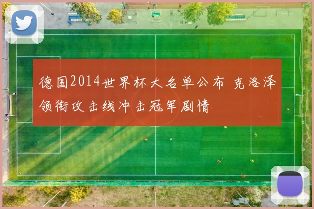 德国2014世界杯大名单公布 克洛泽领衔攻击线冲击冠军剧情