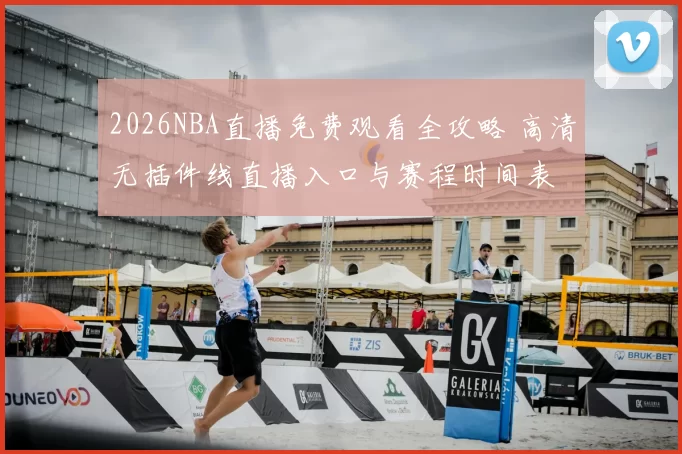 2026NBA直播免费观看全攻略 高清无插件线直播入口与赛程时间表