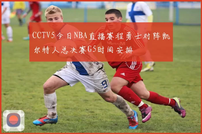 CCTV5今日NBA直播赛程勇士对阵凯尔特人总决赛G5时间安排