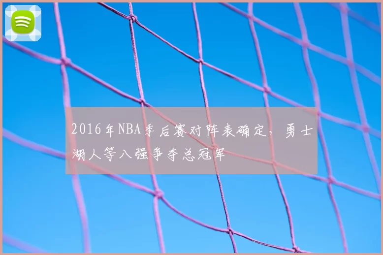 2016年NBA季后赛对阵表确定，勇士湖人等八强争夺总冠军