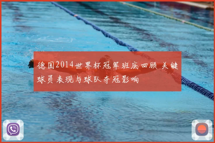 德国2014世界杯冠军班底回顾 关键球员表现与球队夺冠影响