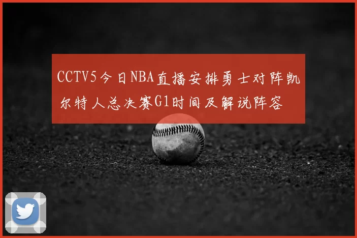 CCTV5今日NBA直播安排勇士对阵凯尔特人总决赛G1时间及解说阵容