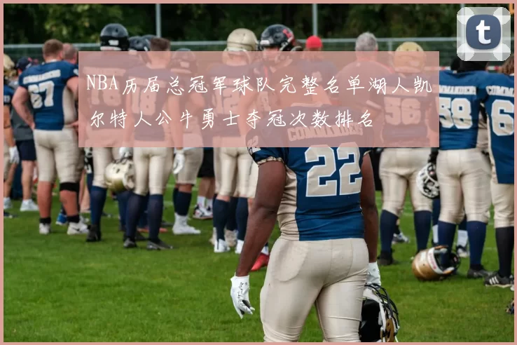 NBA历届总冠军球队完整名单湖人凯尔特人公牛勇士夺冠次数排名
