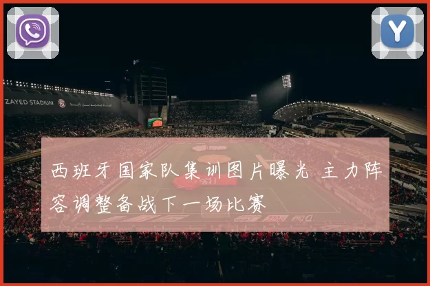西班牙国家队集训图片曝光 主力阵容调整备战下一场比赛