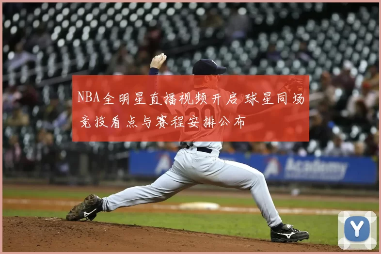 NBA全明星直播视频开启 球星同场竞技看点与赛程安排公布