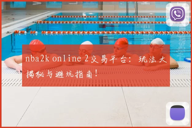 nba2k online 2交易平台：玩法大揭秘与避坑指南！