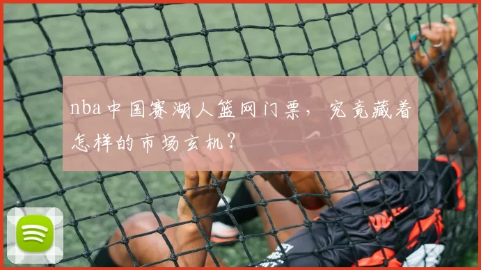 nba中国赛湖人篮网门票，究竟藏着怎样的市场玄机？