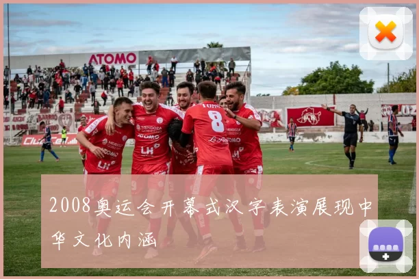 2008奥运会开幕式汉字表演展现中华文化内涵