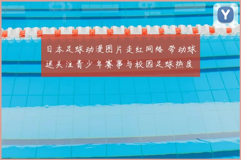 日本足球动漫图片走红网络 带动球迷关注青少年赛事与校园足球热度