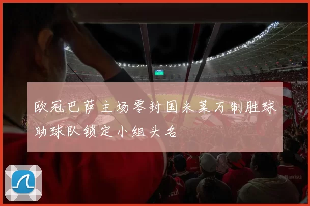 欧冠巴萨主场零封国米莱万制胜球助球队锁定小组头名