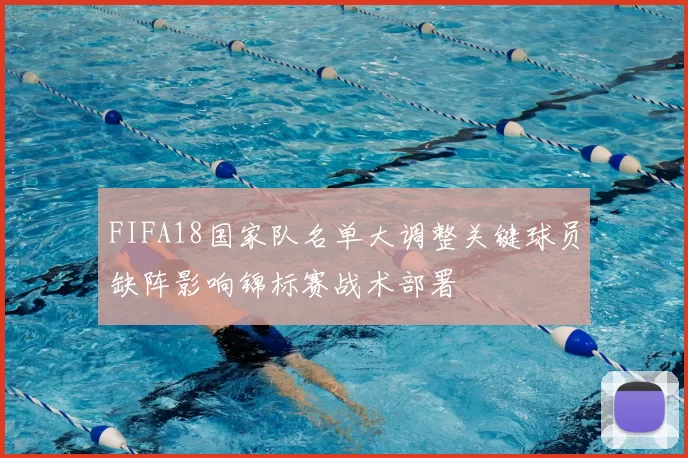 FIFA18国家队名单大调整关键球员缺阵影响锦标赛战术部署